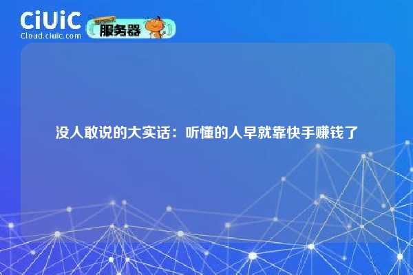 没人敢说的大实话:听懂的人早就靠快手赚钱了 第1张 没人敢说的大实话:听懂的人早就靠快手赚钱了 第1张