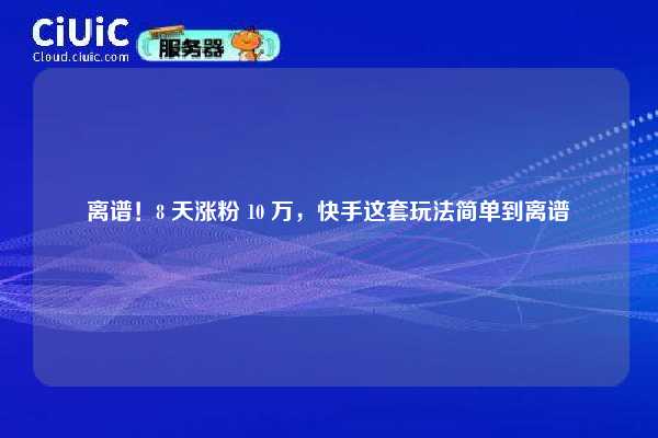 离谱!8 天涨粉 10 万,快手这套玩法简单到离谱 第1张 离谱!8 天涨粉 10 万,快手这套玩法简单到离谱 第1张