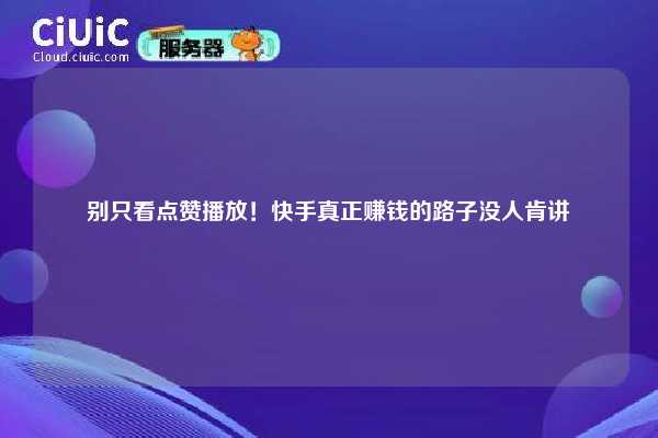 别只看点赞播放!快手真正赚钱的路子没人肯讲 第1张 别只看点赞播放!快手真正赚钱的路子没人肯讲 第1张