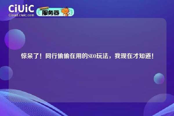 惊呆了！同行偷偷在用的SEO玩法，我现在才知道！