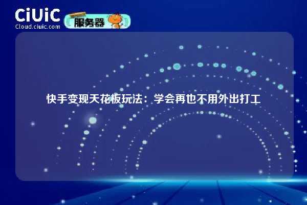快手变现天花板玩法：学会再也不用外出打工