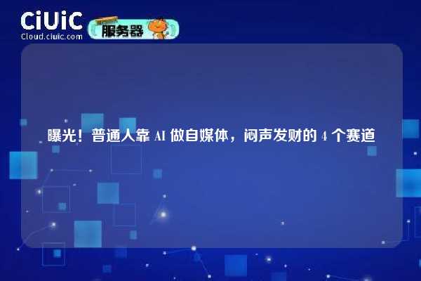 曝光！普通人靠 AI 做自媒体，闷声发财的 4 个赛道