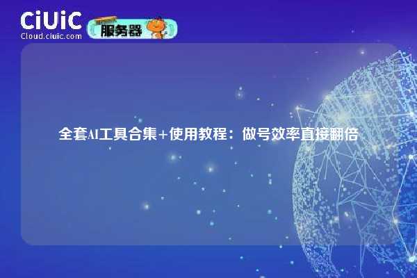 全套AI工具合集+使用教程：做号效率直接翻倍