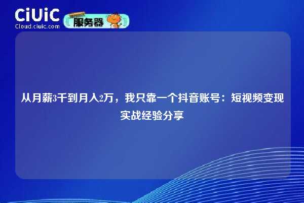 从月薪3千到月入2万，我只靠一个抖音账号：短视频变现实战经验分享