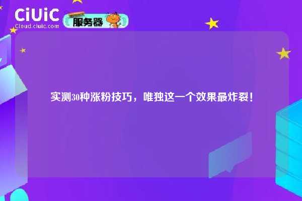 实测30种涨粉技巧，唯独这一个效果最炸裂！