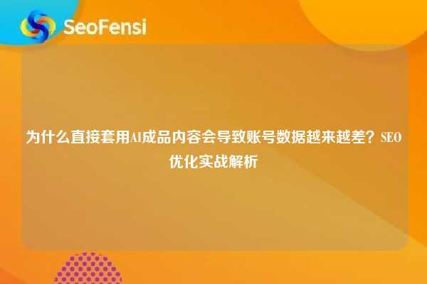 为什么直接套用AI成品内容会导致账号数据越来越差?SEO优化实战解析 第1张 为什么直接套用AI成品内容会导致账号数据越来越差?SEO优化实战解析 第1张