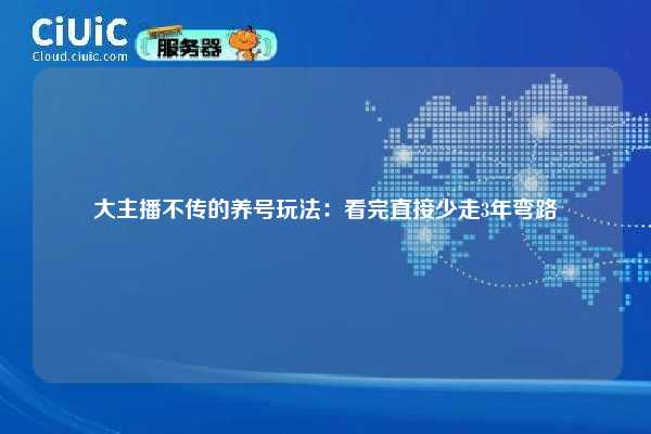 大主播不传的养号玩法：看完直接少走3年弯路