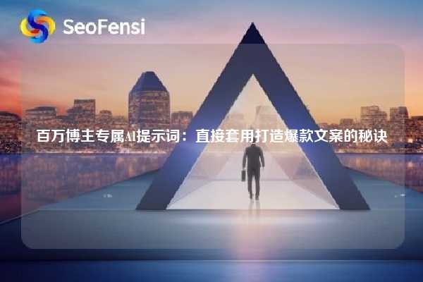 百万博主专属AI提示词：直接套用打造爆款文案的秘诀