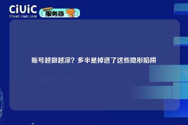 账号越做越凉？多半是掉进了这些隐形陷阱