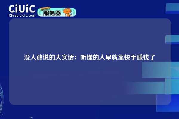 没人敢说的大实话:听懂的人早就靠快手赚钱了 第1张 没人敢说的大实话:听懂的人早就靠快手赚钱了 第1张