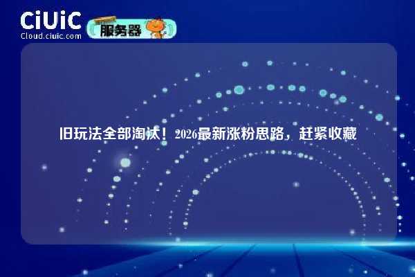 旧玩法全部淘汰！2026最新涨粉思路，赶紧收藏