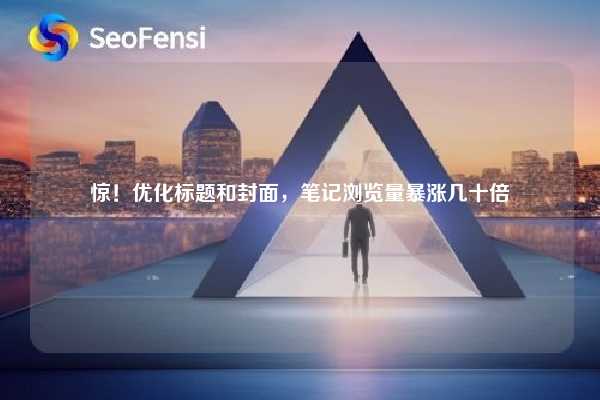 惊！优化标题和封面，笔记浏览量暴涨几十倍