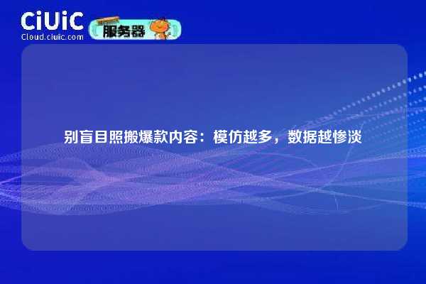 别盲目照搬爆款内容：模仿越多，数据越惨淡