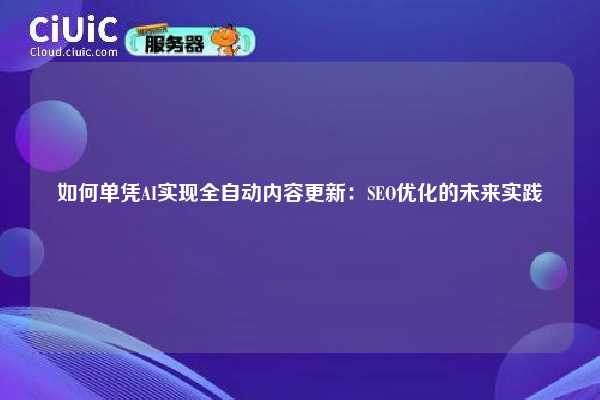 如何单凭AI实现全自动内容更新：SEO优化的未来实践