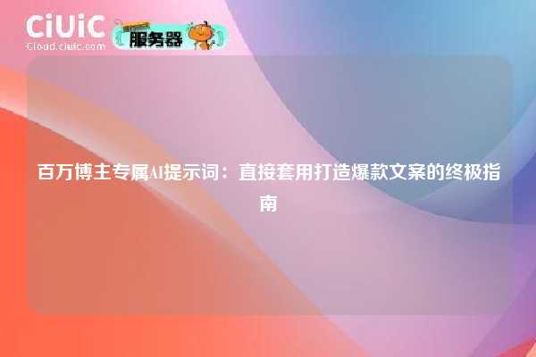 百万博主专属AI提示词：直接套用打造爆款文案的终极指南