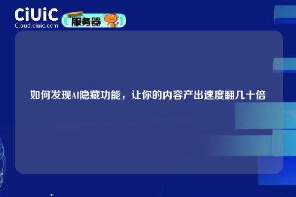 如何发现AI隐藏功能，让你的内容产出速度翻几十倍