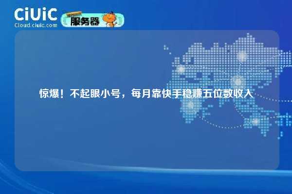 惊爆！不起眼小号，每月靠快手稳赚五位数收入