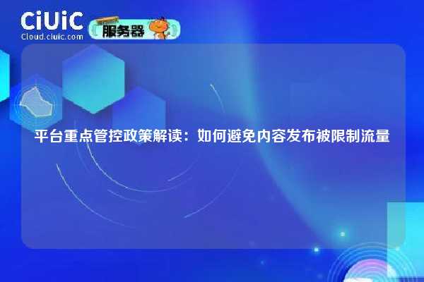 平台重点管控政策解读：如何避免内容发布被限制流量