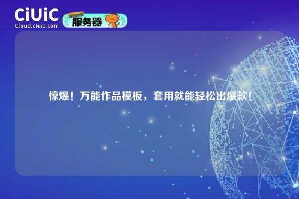 惊爆！万能作品模板，套用就能轻松出爆款！