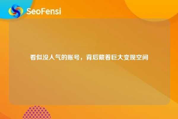 看似没人气的账号，背后藏着巨大变现空间