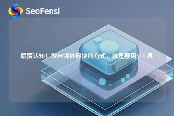 颠覆认知！做自媒体最快的方式，就是善用AI工具