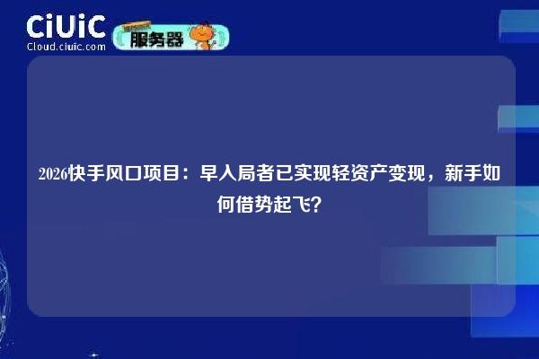 2026快手风口项目：早入局者已实现轻资产变现，新手如何借势起飞？