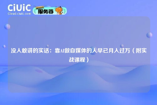 没人敢讲的实话：靠AI做自媒体的人早已月入过万（附实战课程）