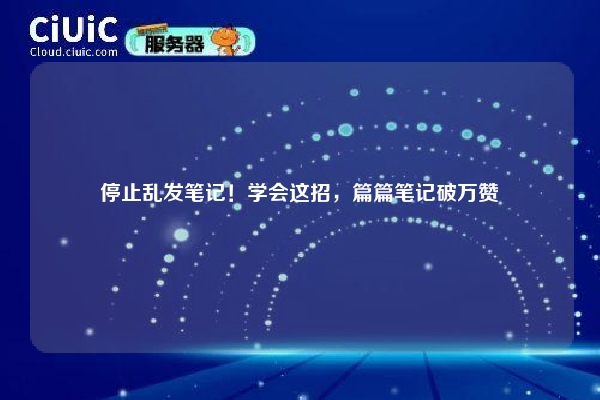 停止乱发笔记！学会这招，篇篇笔记破万赞