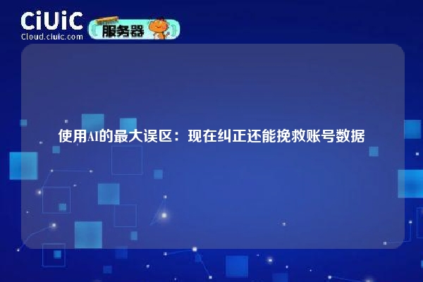 使用AI的最大误区：现在纠正还能挽救账号数据
