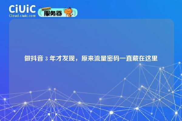 做抖音 3 年才发现，原来流量密码一直藏在这里
