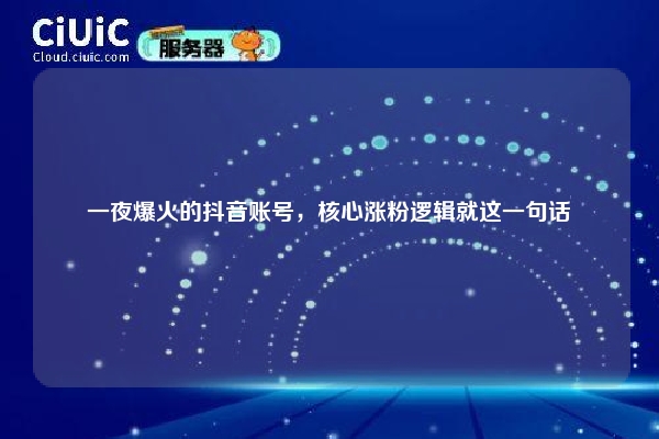一夜爆火的抖音账号，核心涨粉逻辑就这一句话