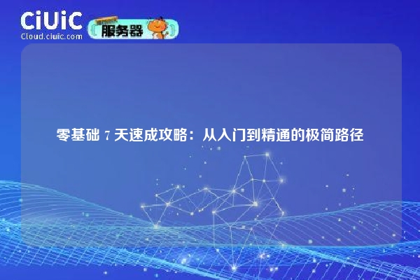 零基础 7 天速成攻略：从入门到精通的极简路径